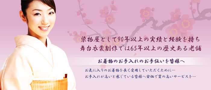 染物屋として90年以上の実績と経験を持ち舞台衣裳制作では65年以上の歴史ある老舗｜お着物のお手入れのお手伝いを皆様へ｜お気に入りのお着物を長く愛用していただくために…｜お手入れが高いと感じている皆様へ安価で質の高いサービスを…