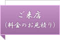 ご来店（料金のお見積り）